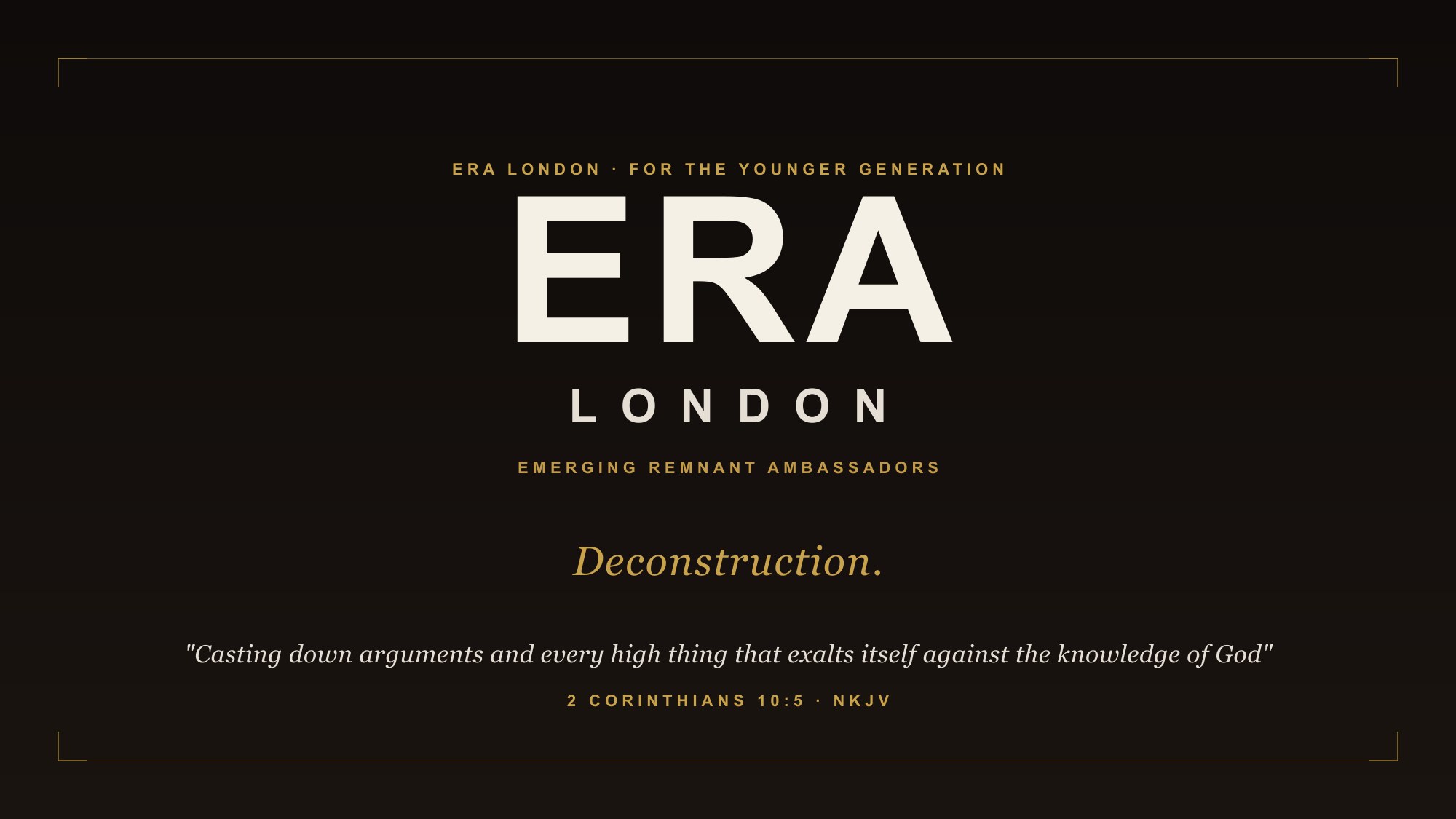 ERA London. Emerging Remnant Ambassadors. The younger generation at KAC. Year theme: Deconstruction. 2 Corinthians 10:5.